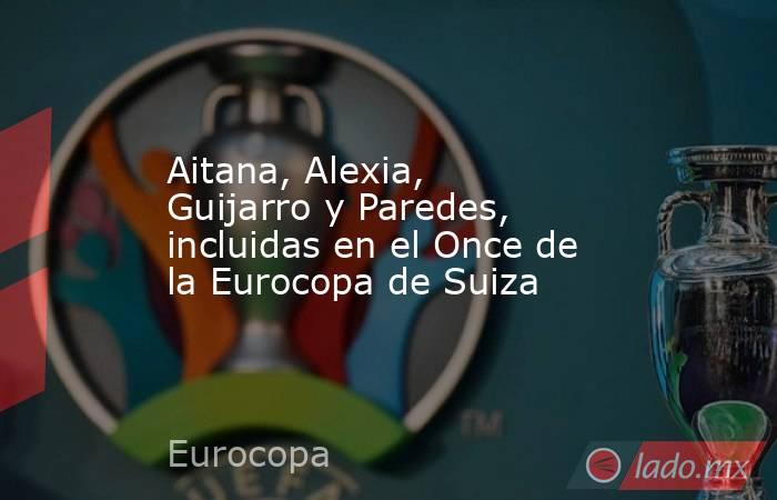 Aitana, Alexia, Guijarro y Paredes, incluidas en el Once de la Eurocopa de Suiza. Noticias en tiempo real