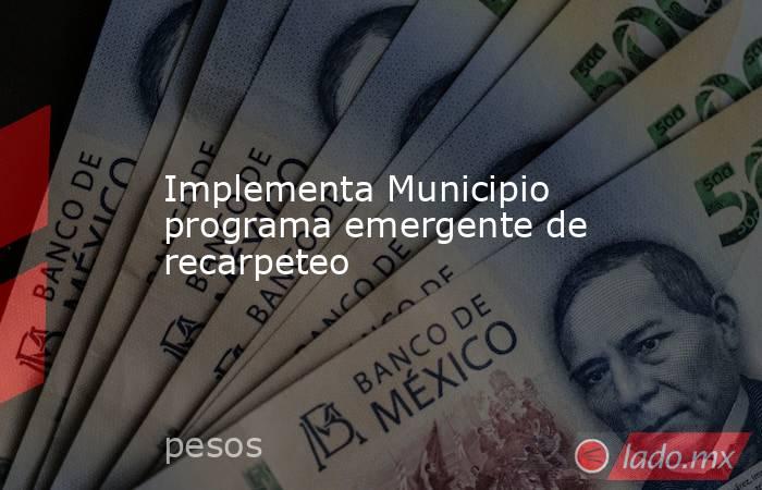 Implementa Municipio programa emergente de recarpeteo. Noticias en tiempo real