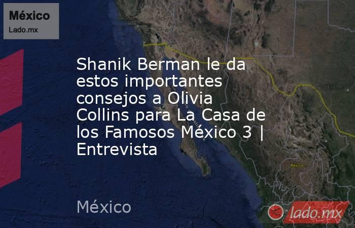 Shanik Berman le da estos importantes consejos a Olivia Collins para La Casa de los Famosos México 3 | Entrevista . Noticias en tiempo real