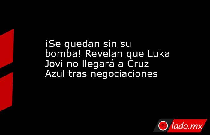 ¡Se quedan sin su bomba! Revelan que Luka Jovi no llegará a Cruz Azul tras negociaciones. Noticias en tiempo real