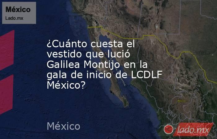¿Cuánto cuesta el vestido que lució Galilea Montijo en la gala de inicio de LCDLF México?  . Noticias en tiempo real