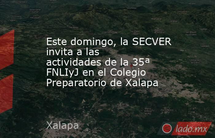 Este domingo, la SECVER invita a las actividades de la 35ª FNLIyJ en el Colegio Preparatorio de Xalapa. Noticias en tiempo real