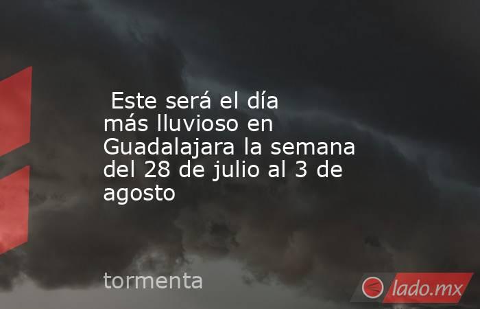  Este será el día más lluvioso en Guadalajara la semana del 28 de julio al 3 de agosto. Noticias en tiempo real