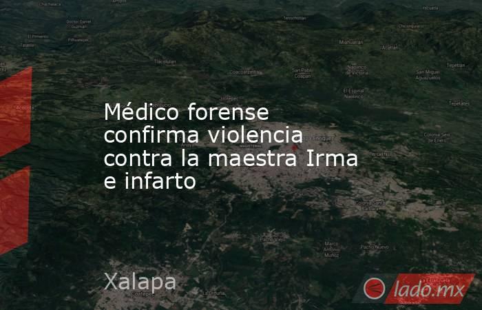 Médico forense confirma violencia contra la maestra Irma e infarto. Noticias en tiempo real