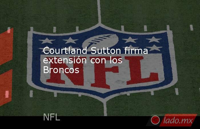 Courtland Sutton firma extensión con los Broncos. Noticias en tiempo real