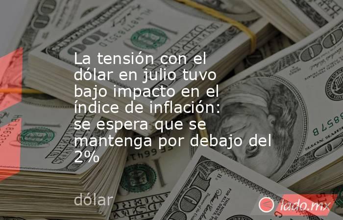 La tensión con el dólar en julio tuvo bajo impacto en el índice de inflación: se espera que se mantenga por debajo del 2%. Noticias en tiempo real