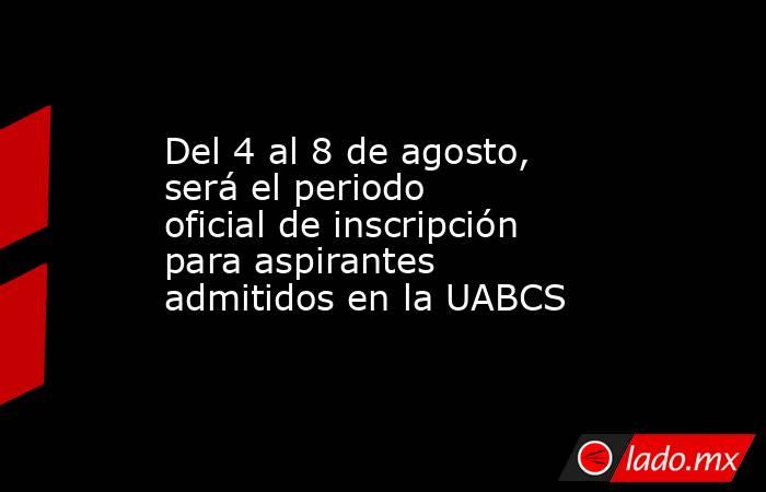 Del 4 al 8 de agosto, será el periodo oficial de inscripción para aspirantes admitidos en la UABCS. Noticias en tiempo real
