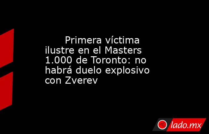                               Primera víctima ilustre en el Masters 1.000 de Toronto: no habrá duelo explosivo con Zverev                          . Noticias en tiempo real