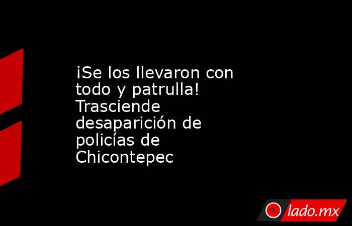¡Se los llevaron con todo y patrulla! Trasciende desaparición de policías de Chicontepec. Noticias en tiempo real