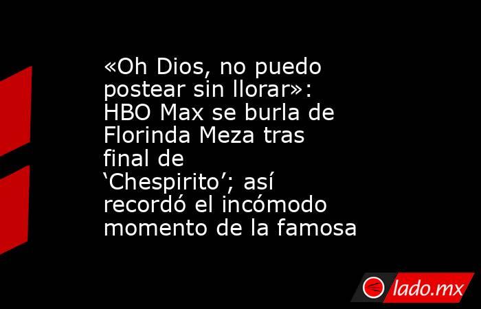 «Oh Dios, no puedo postear sin llorar»: HBO Max se burla de Florinda Meza tras final de ‘Chespirito’; así recordó el incómodo momento de la famosa. Noticias en tiempo real