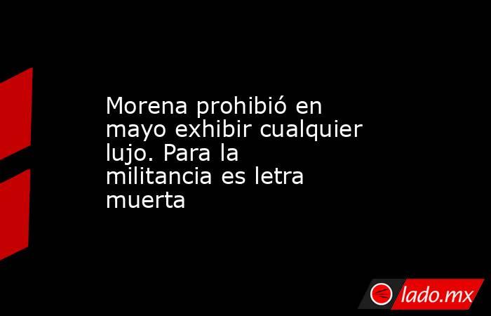 Morena prohibió en mayo exhibir cualquier lujo. Para la militancia es letra muerta. Noticias en tiempo real