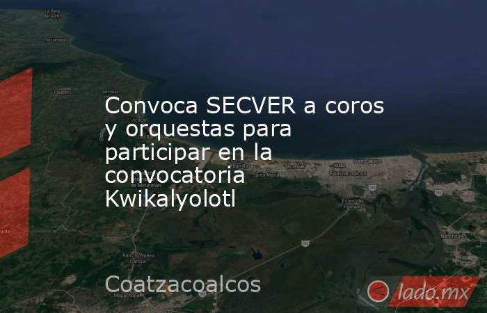 Convoca SECVER a coros y orquestas para participar en la convocatoria Kwikalyolotl. Noticias en tiempo real