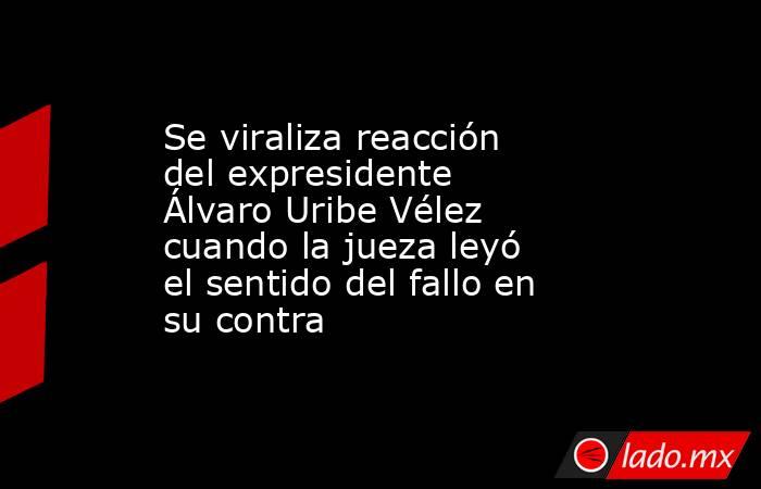 Se viraliza reacción del expresidente Álvaro Uribe Vélez cuando la jueza leyó el sentido del fallo en su contra. Noticias en tiempo real