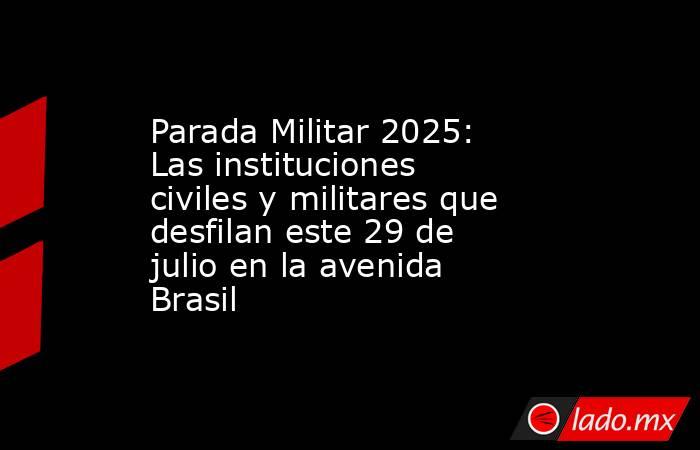 Parada Militar 2025: Las instituciones civiles y militares que desfilan este 29 de julio en la avenida Brasil. Noticias en tiempo real