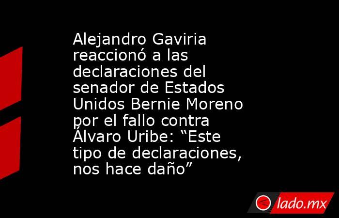 Alejandro Gaviria reaccionó a las declaraciones del senador de Estados Unidos Bernie Moreno por el fallo contra Álvaro Uribe: “Este tipo de declaraciones, nos hace daño” . Noticias en tiempo real