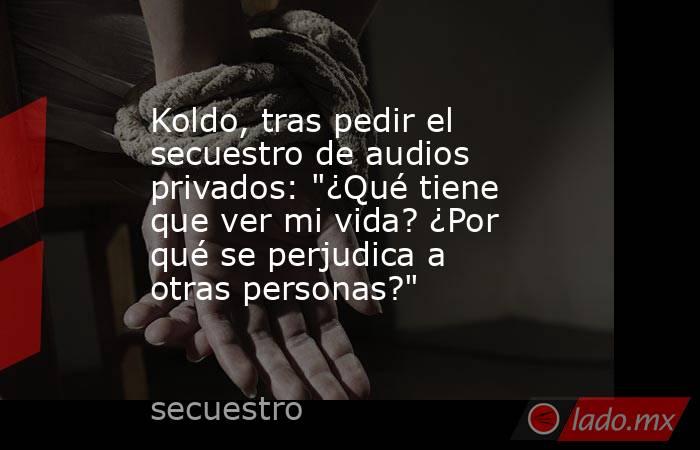 Koldo, tras pedir el secuestro de audios privados: 
