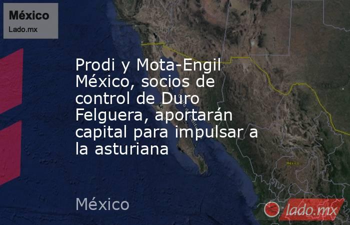 Prodi y Mota-Engil México, socios de control de Duro Felguera, aportarán capital para impulsar a la asturiana. Noticias en tiempo real