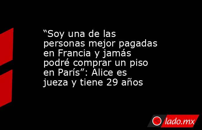 “Soy una de las personas mejor pagadas en Francia y jamás podré comprar un piso en París”: Alice es jueza y tiene 29 años. Noticias en tiempo real