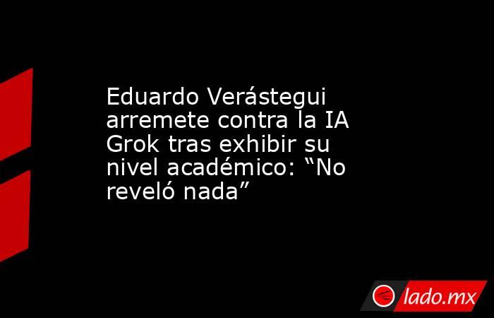 Eduardo Verástegui arremete contra la IA Grok tras exhibir su nivel académico: “No reveló nada”. Noticias en tiempo real