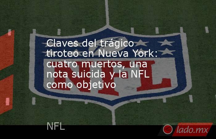 Claves del trágico tiroteo en Nueva York: cuatro muertos, una nota suicida y la NFL como objetivo. Noticias en tiempo real