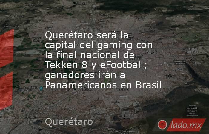 Querétaro será la capital del gaming con la final nacional de Tekken 8 y eFootball; ganadores irán a Panamericanos en Brasil. Noticias en tiempo real