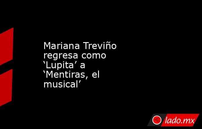 Mariana Treviño regresa como ‘Lupita’ a ‘Mentiras, el musical’. Noticias en tiempo real
