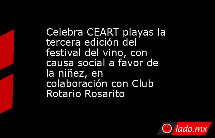 Celebra CEART playas la tercera edición del festival del vino, con causa social a favor de la niñez, en colaboración con Club Rotario Rosarito. Noticias en tiempo real