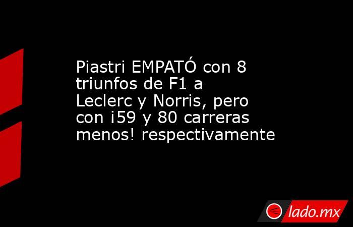 Piastri EMPATÓ con 8 triunfos de F1 a Leclerc y Norris, pero con ¡59 y 80 carreras menos! respectivamente. Noticias en tiempo real
