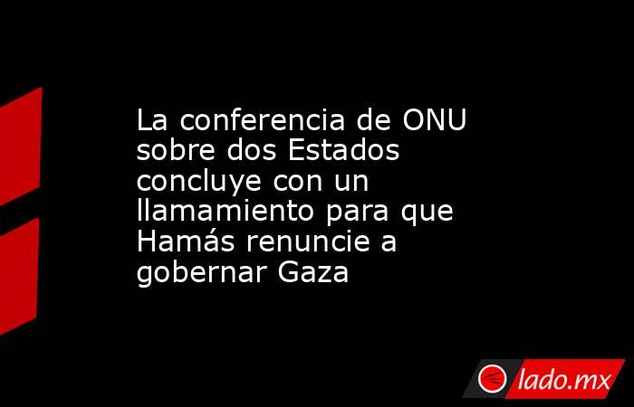 La conferencia de ONU sobre dos Estados concluye con un llamamiento para que Hamás renuncie a gobernar Gaza. Noticias en tiempo real