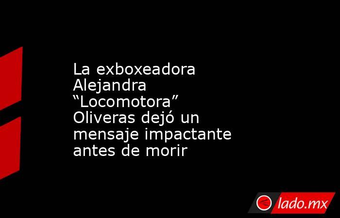 La exboxeadora Alejandra “Locomotora” Oliveras dejó un mensaje impactante antes de morir . Noticias en tiempo real