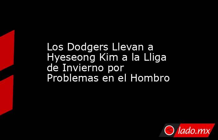 Los Dodgers Llevan a Hyeseong Kim a la Lliga de Invierno por Problemas en el Hombro. Noticias en tiempo real