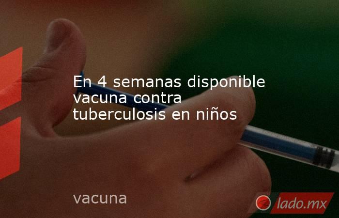 En 4 semanas disponible vacuna contra tuberculosis en niños. Noticias en tiempo real