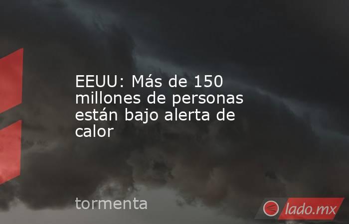 EEUU: Más de 150 millones de personas están bajo alerta de calor. Noticias en tiempo real