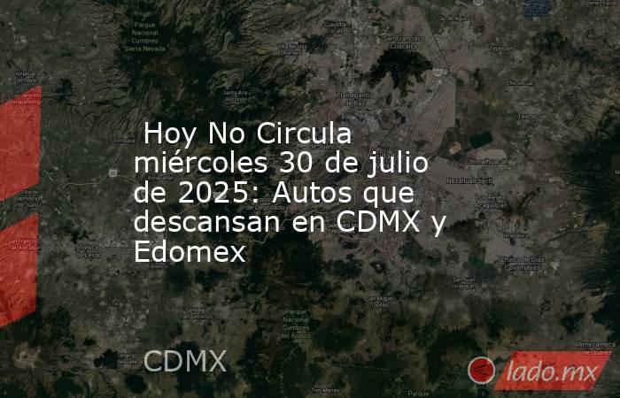  Hoy No Circula miércoles 30 de julio de 2025: Autos que descansan en CDMX y Edomex. Noticias en tiempo real