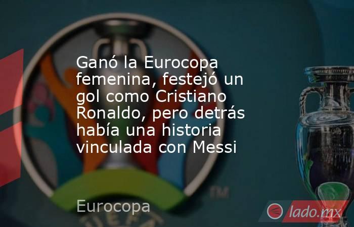 Ganó la Eurocopa femenina, festejó un gol como Cristiano Ronaldo, pero detrás había una historia vinculada con Messi. Noticias en tiempo real