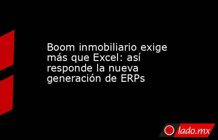 Boom inmobiliario exige más que Excel: así responde la nueva generación de ERPs. Noticias en tiempo real