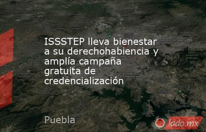 ISSSTEP lleva bienestar a su derechohabiencia y amplía campaña gratuita de credencialización. Noticias en tiempo real