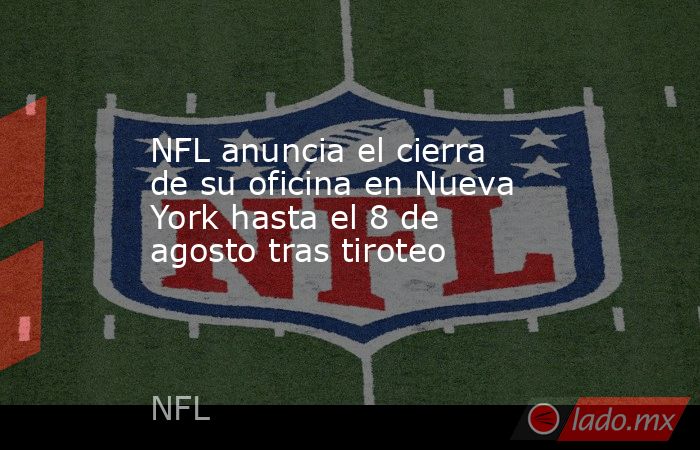 NFL anuncia el cierra de su oficina en Nueva York hasta el 8 de agosto tras tiroteo. Noticias en tiempo real