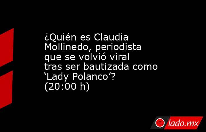 ¿Quién es Claudia Mollinedo, periodista que se volvió viral tras ser bautizada como ‘Lady Polanco’? (20:00 h). Noticias en tiempo real