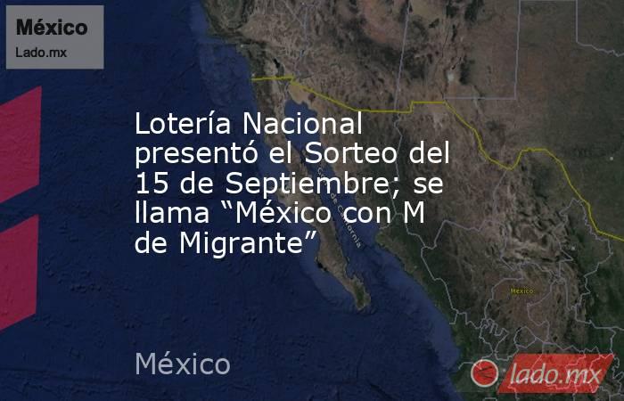 Lotería Nacional presentó el Sorteo del 15 de Septiembre; se llama “México con M de Migrante”. Noticias en tiempo real
