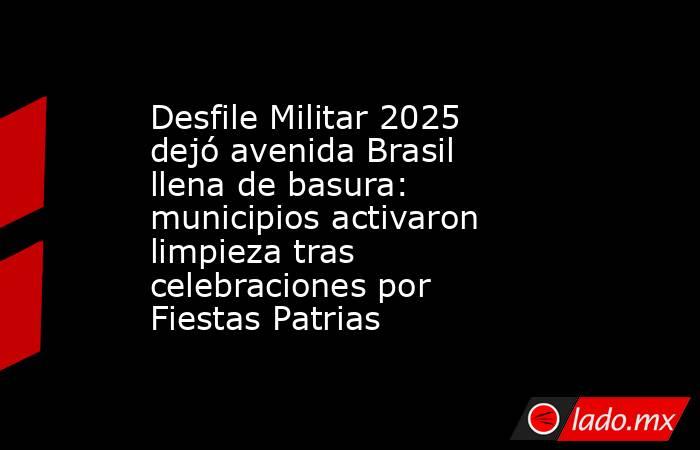 Desfile Militar 2025 dejó avenida Brasil llena de basura: municipios activaron limpieza tras celebraciones por Fiestas Patrias. Noticias en tiempo real