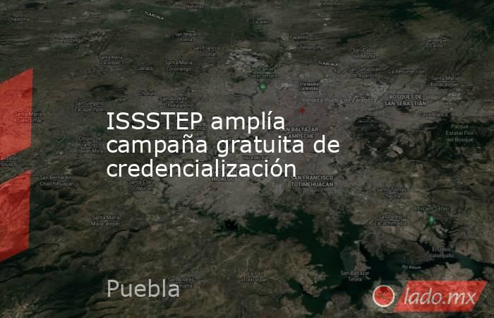 ISSSTEP amplía campaña gratuita de credencialización. Noticias en tiempo real