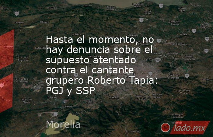Hasta el momento, no hay denuncia sobre el supuesto atentado contra el cantante grupero Roberto Tapia: PGJ y SSP. Noticias en tiempo real