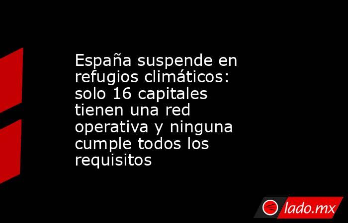 España suspende en refugios climáticos: solo 16 capitales tienen una red operativa y ninguna cumple todos los requisitos. Noticias en tiempo real