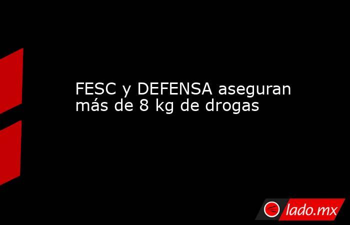 FESC y DEFENSA aseguran más de 8 kg de drogas . Noticias en tiempo real