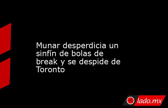                                                                                                                        Munar desperdicia un sinfín de bolas de break y se despide de Toronto                                                                   . Noticias en tiempo real