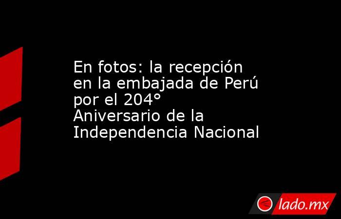 En fotos: la recepción en la embajada de Perú por el 204° Aniversario de la Independencia Nacional. Noticias en tiempo real