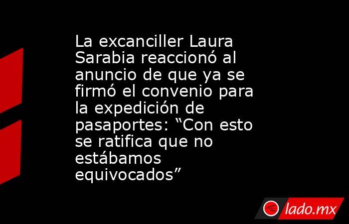 La excanciller Laura Sarabia reaccionó al anuncio de que ya se firmó el convenio para la expedición de pasaportes: “Con esto se ratifica que no estábamos equivocados”. Noticias en tiempo real