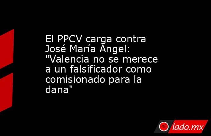 El PPCV carga contra José María Ángel: 