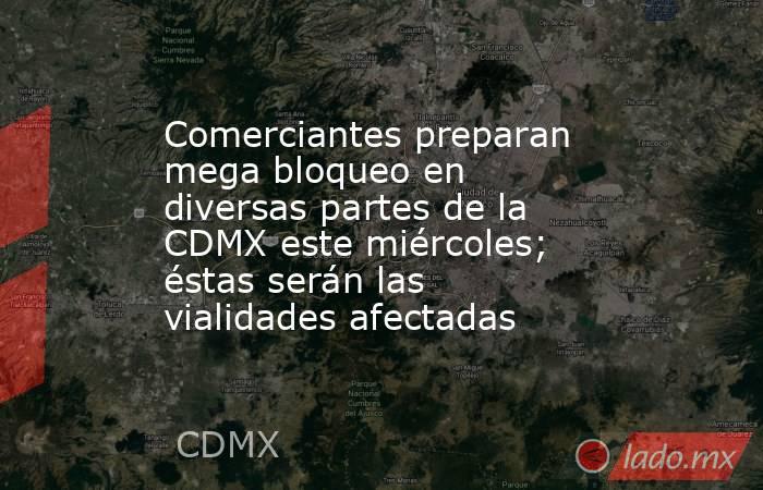 Comerciantes preparan mega bloqueo en diversas partes de la CDMX este miércoles; éstas serán las vialidades afectadas. Noticias en tiempo real